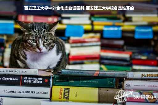 西安理工大学中外合作毕业证区别,西安理工大学校名是谁写的