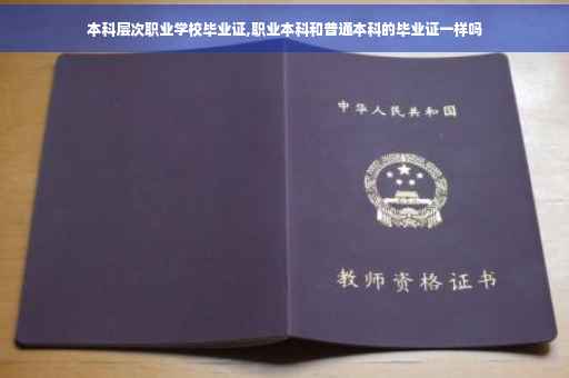 本科层次职业学校毕业证,职业本科和普通本科的毕业证一样吗