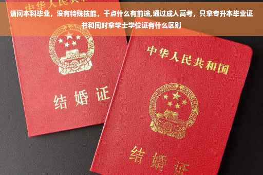 请问本科毕业，没有特殊技能，干点什么有前途,通过成人高考，只拿专升本毕业证书和同时拿学士学位证有什么区别