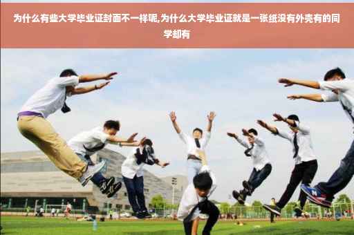 为什么有些大学毕业证封面不一样呢,为什么大学毕业证就是一张纸没有外壳有的同学却有