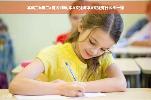 本科二b和二a有区别吗,本A文凭与本B文凭有什么不一样