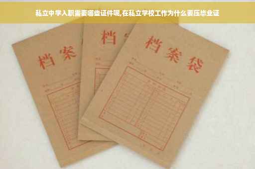 私立中学入职需要哪些证件呢,在私立学校工作为什么要压毕业证