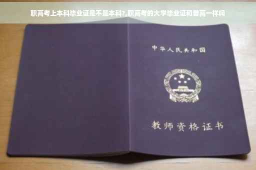 职高考上本科毕业证是不是本科?,职高考的大学毕业证和普高一样吗