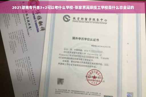 2021湖南专升本3+2可以考什么学校-张家界高级技工学校是什么毕业证的