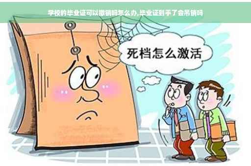 学校的毕业证可以撤销吗怎么办,毕业证到手了会吊销吗