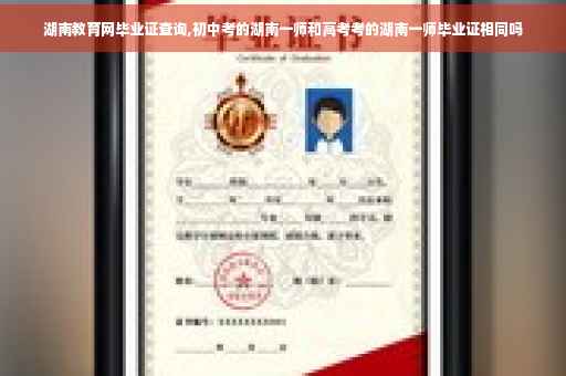 湖南教育网毕业证查询,初中考的湖南一师和高考考的湖南一师毕业证相同吗