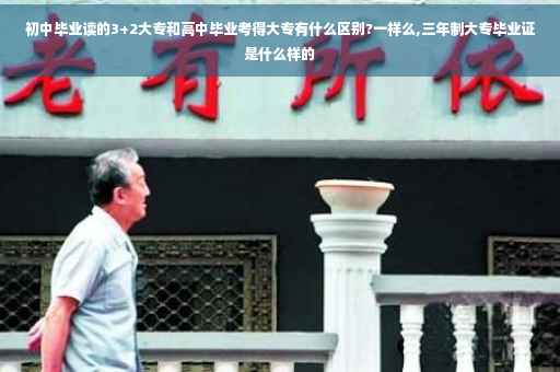 初中毕业读的3+2大专和高中毕业考得大专有什么区别?一样么,三年制大专毕业证是什么样的