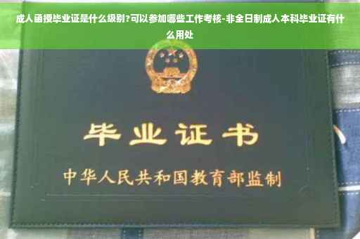 成人函授毕业证是什么级别?可以参加哪些工作考核-非全日制成人本科毕业证有什么用处