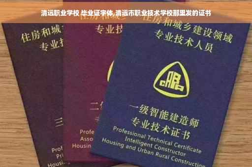 清远职业学校 毕业证字体,清远市职业技术学校那里发的证书