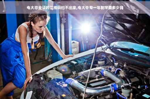 电大毕业证的二维码扫不出来,电大中专一年制学费多少钱