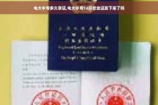 电大中专多久拿证,电大中专12月毕业证发下来了吗