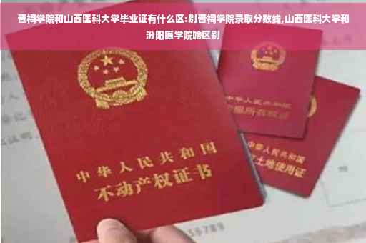 晋祠学院和山西医科大学毕业证有什么区:别晋祠学院录取分数线,山西医科大学和汾阳医学院啥区别 晋祠学院和山西医科大学毕业证有什么区:别晋祠学院录取分数线,山西医科大学和汾阳医学院啥区别