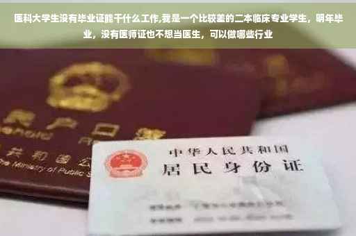 医科大学生没有毕业证能干什么工作,我是一个比较差的二本临床专业学生，明年毕业，没有医师证也不想当医生，可以做哪些行业