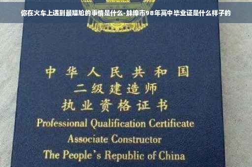 你在火车上遇到最尴尬的事情是什么-蚌埠市98年高中毕业证是什么样子的