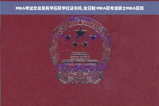 MBA考试毕业是有学历和学位证书吗,全日制 MBA和专业硕士MBA区别