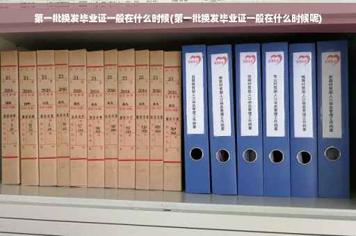 第一批换发毕业证一般在什么时候(第一批换发毕业证一般在什么时候呢)