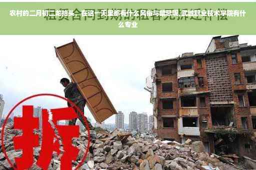农村的二月初二龙抬头，在这一天里都有什么风俗与禁忌呢,武城职业技术学院有什么专业
