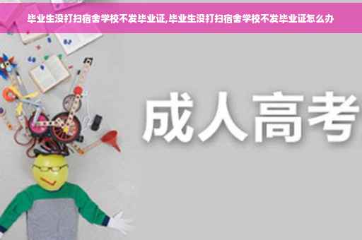 毕业生没打扫宿舍学校不发毕业证,毕业生没打扫宿舍学校不发毕业证怎么办