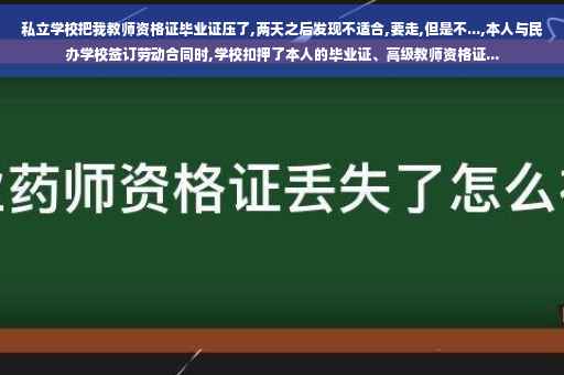 私立学校把我教师资格证毕业证压了,两天之后发现不适合,要走,但是不...,本人与民办学校签订劳动合同时,学校扣押了本人的毕业证、高级教师资格证...