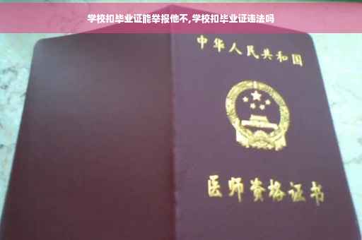 学校扣毕业证能举报他不,学校扣毕业证违法吗