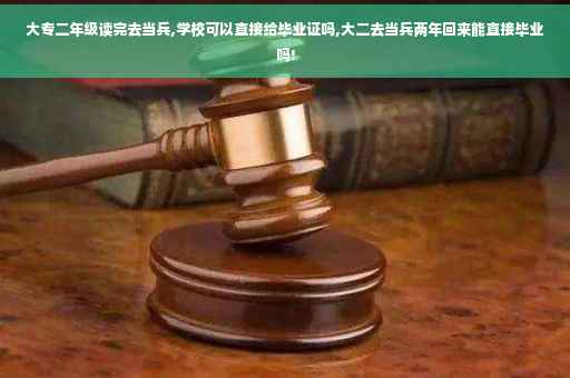 大专二年级读完去当兵,学校可以直接给毕业证吗,大二去当兵两年回来能直接毕业吗!