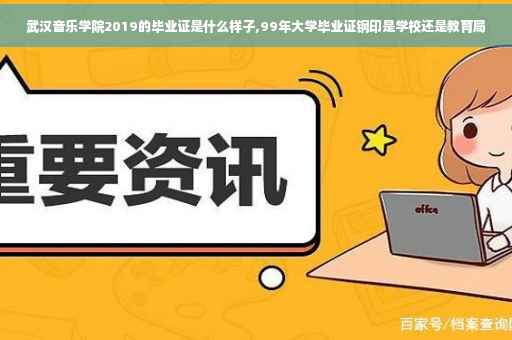 武汉音乐学院2019的毕业证是什么样子,99年大学毕业证钢印是学校还是教育局