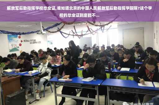 解放军后勤指挥学校毕业证,谁知道北京的中国人民解放军后勤指挥学院啊?这个学校的毕业证到底能不...