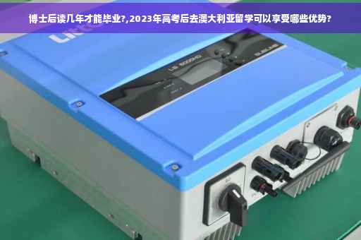 博士后读几年才能毕业?,2023年高考后去澳大利亚留学可以享受哪些优势?