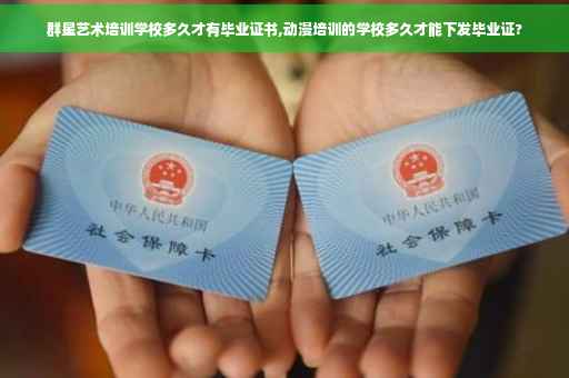 群星艺术培训学校多久才有毕业证书,动漫培训的学校多久才能下发毕业证?