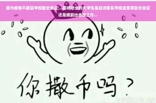 因为疫情不能回学校取毕业证,...即将毕业的大学生是应该留在学校直至拿到毕业证还是提前出去找工作...