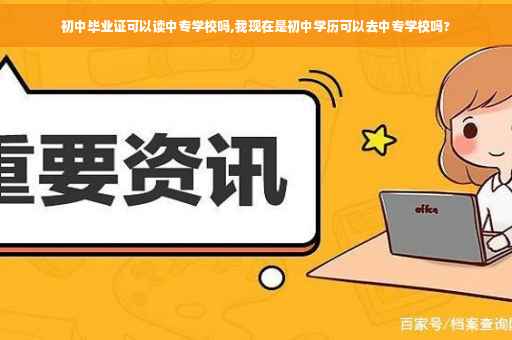 初中毕业证可以读中专学校吗,我现在是初中学历可以去中专学校吗?