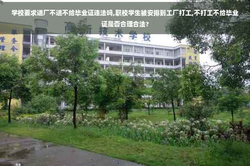 学校要求进厂不进不给毕业证违法吗,职校学生被安排到工厂打工,不打工不给毕业证是否合理合法?