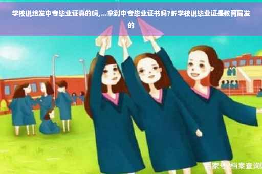 学校说给发中专毕业证真的吗,...拿到中专毕业证书吗?听学校说毕业证是教育局发的