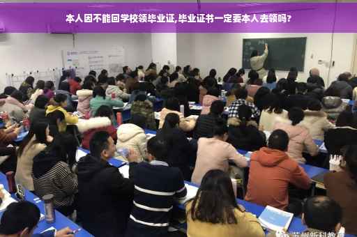 本人因不能回学校领毕业证,毕业证书一定要本人去领吗?
