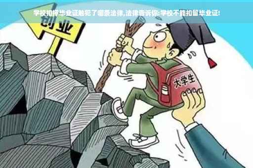 学校扣押毕业证触犯了哪条法律,法律告诉你:学校不能扣留毕业证!
