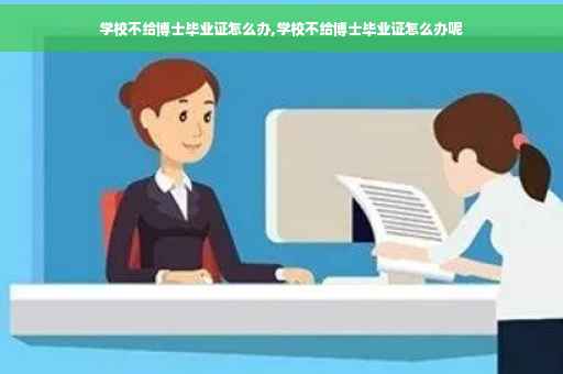 学校不给博士毕业证怎么办,学校不给博士毕业证怎么办呢