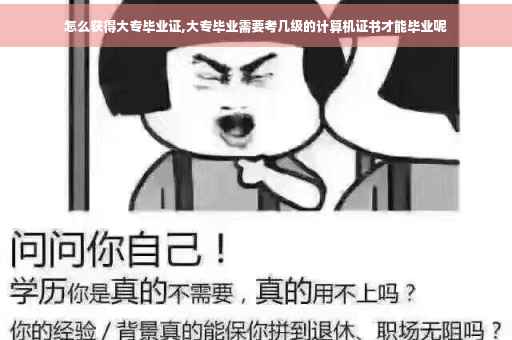 怎么获得大专毕业证,大专毕业需要考几级的计算机证书才能毕业呢