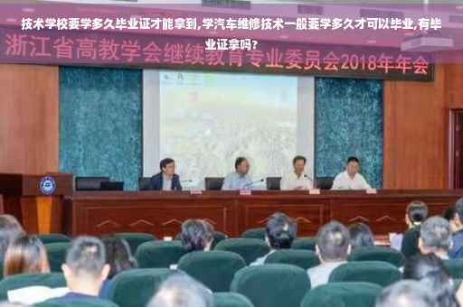 技术学校要学多久毕业证才能拿到,学汽车维修技术一般要学多久才可以毕业,有毕业证拿吗?