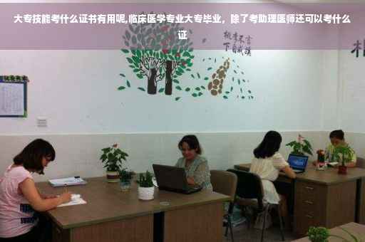 大专技能考什么证书有用呢,临床医学专业大专毕业，除了考助理医师还可以考什么证