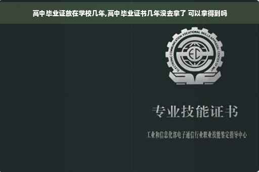 高中毕业证放在学校几年,高中毕业证书几年没去拿了 可以拿得到吗