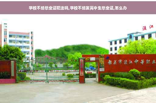 学校不给毕业证犯法吗,学校不给发高中生毕业证,怎么办