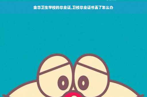 金华卫生学校的毕业证,卫校毕业证书丢了怎么办 金华卫生学校的毕业证,卫校毕业证书丢了怎么办