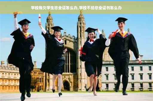 学校拖欠学生毕业证怎么办,学校不给毕业证书怎么办