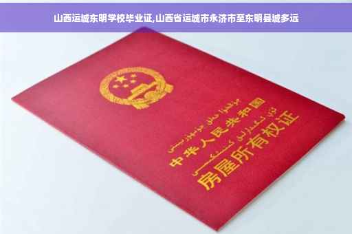 山西运城东明学校毕业证,山西省运城市永济市至东明县城多远