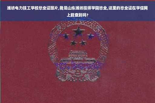 潍坊电力技工学校毕业证图片,我是山东潍坊技师学院毕业,这里的毕业证在学信网上能查到吗?