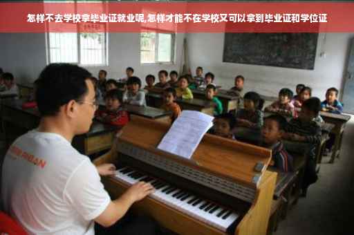 怎样不去学校拿毕业证就业呢,怎样才能不在学校又可以拿到毕业证和学位证