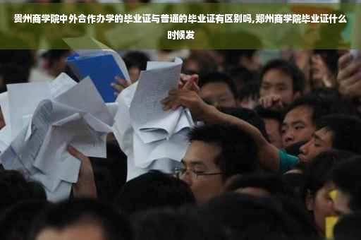 贵州商学院中外合作办学的毕业证与普通的毕业证有区别吗,郑州商学院毕业证什么时候发