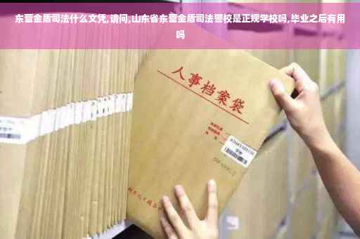 东营金盾司法什么文凭,请问,山东省东营金盾司法警校是正规学校吗,毕业之后有用吗
