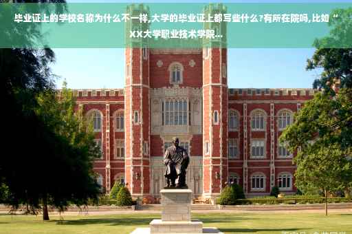毕业证上的学校名称为什么不一样,大学的毕业证上都写些什么?有所在院吗,比如“XX大学职业技术学院...