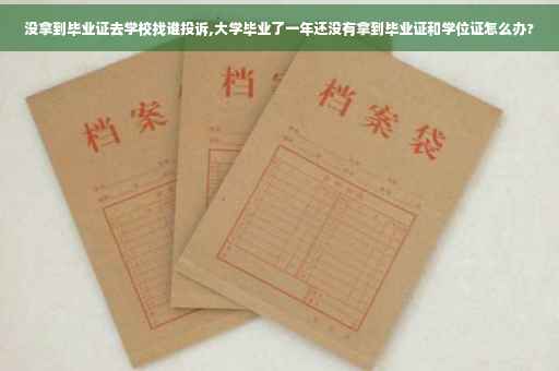 没拿到毕业证去学校找谁投诉,大学毕业了一年还没有拿到毕业证和学位证怎么办?